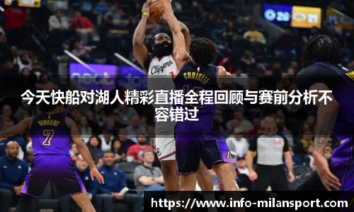 今天快船对湖人精彩直播全程回顾与赛前分析不容错过