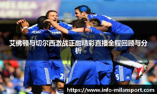 艾佛顿与切尔西激战正酣精彩直播全程回顾与分析
