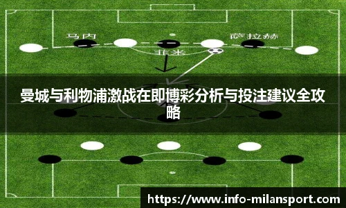 曼城与利物浦激战在即博彩分析与投注建议全攻略